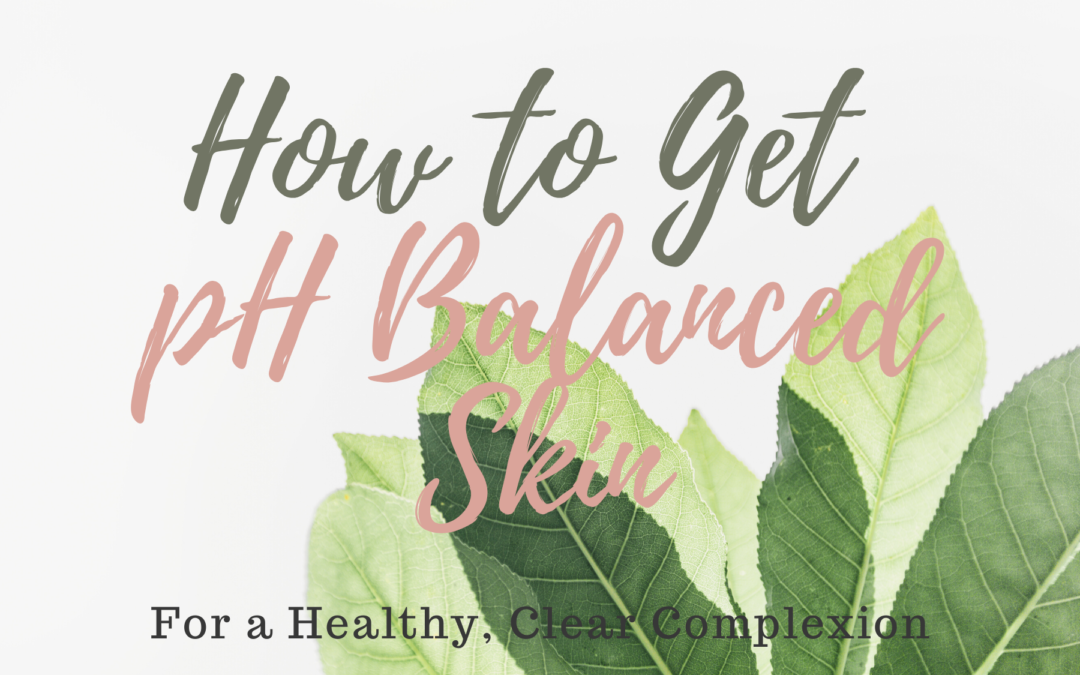 How To Get pH Balanced Skin for a Healthy, Clear Complexion