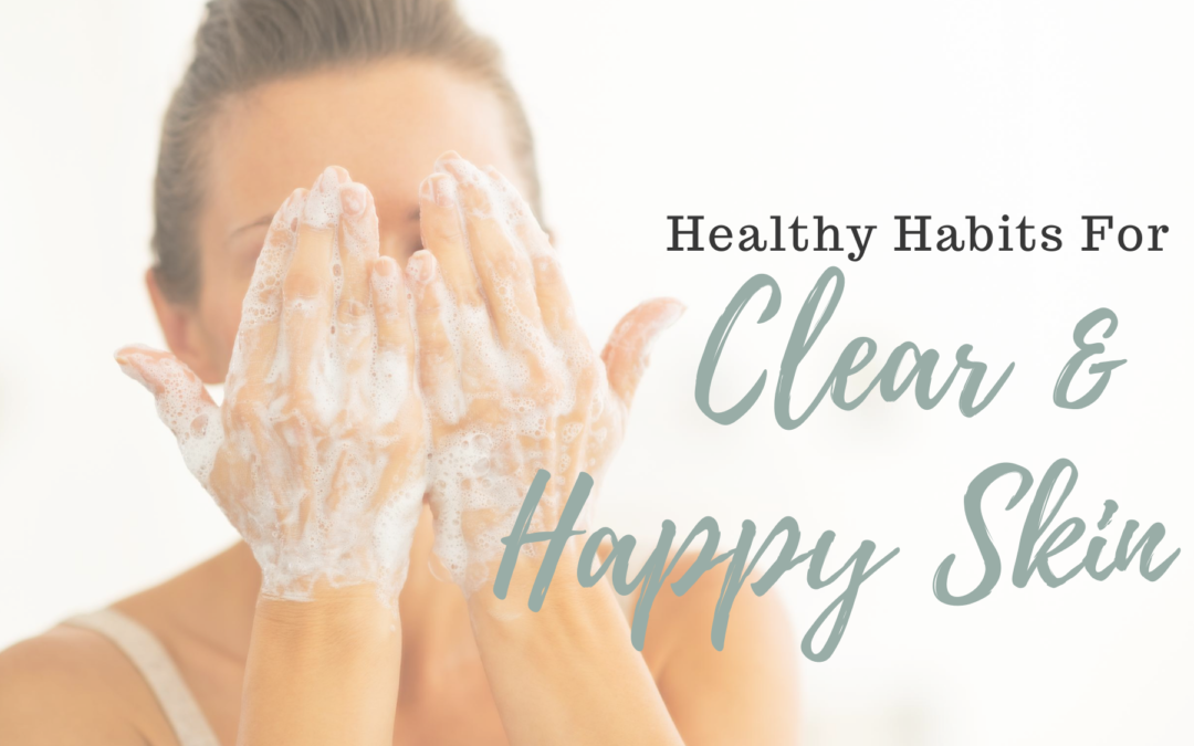 Healthy Habits for Clear & Happy Skin